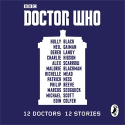 Book cover of Doctor Who: 12 Doctors 12 Stories by Malorie Blackman, Holly Black, Neil Gaiman, Derek Landy, Charlie Higson, Alex Scarrow, Richelle Mead, Patrick Ness, Philip Reeve, Marcus Sedgwick, Michael Scott, Eoin Colfer