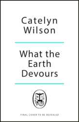 Book cover of What The Earth Devours by Catelyn Wilson