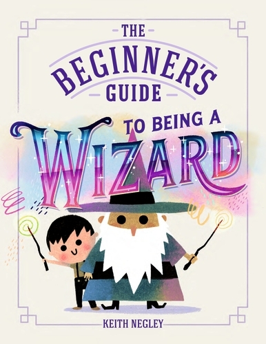 Book cover of The Beginner's Guide to Being a Wizard by Keith Negley