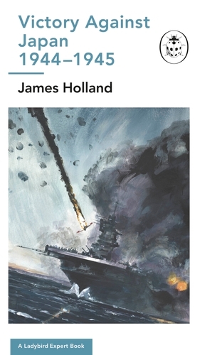 Book cover of #18 - Victory Against Japan 1944-1945: A Ladybird Expert Book by James Holland