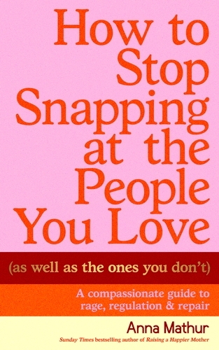 Book cover of How to Stop Snapping at the People You Love (As Well As the Ones You Don’t) by Anna Mathur