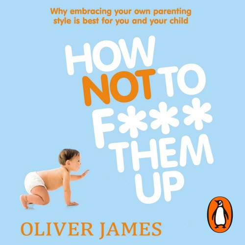 Book cover of How Not to F*** Them Up by Oliver James