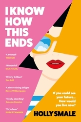 Book cover of I Know How This Ends by Holly Smale