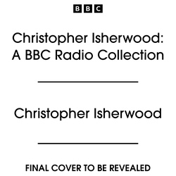 Book cover of Christopher Isherwood: A BBC Radio Collection by Christopher Isherwood