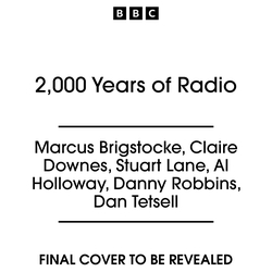 Book cover of 2,000 Years of Radio by Marcus Brigstocke, Claire Downes, Stuart Lane, Al Holloway, Danny Robins, Dan Tetsall