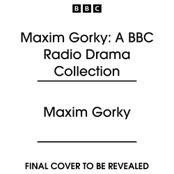 Book cover of Maxim Gorky: A BBC Radio Drama Collection by Maxim Gorky