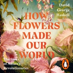Book cover of How Flowers Made Our World by David George Haskell