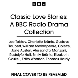 Book cover of Classic Love Stories: A BBC Radio Drama Collection by Leo Tolstoy, Charlotte Brönte, Gustave Flaubert, William Shakespeare, Colette, Jane Austen, Alessandro Manzoni, Radclyffe Hall, Emily Brontë, Elizabeth Gaskell, Edith Wharton, Thomas Hardy