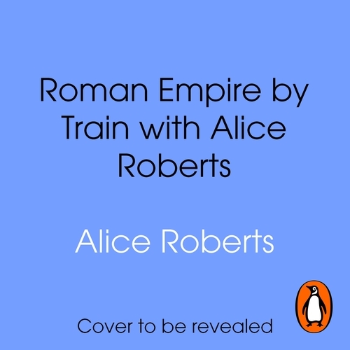 Book cover of Roman Empire by Train with Alice Roberts by Alice Roberts