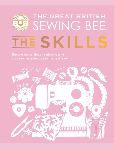 Book cover of The Great British Sewing Bee: The Skills by The Great British Sewing Bee