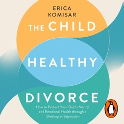 Book cover of The Child-Healthy Divorce by Erica Komisar