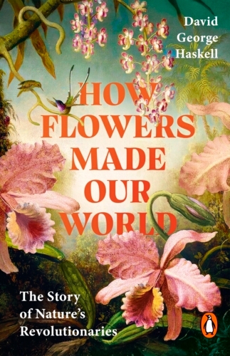 Book cover of How Flowers Made Our World by David George Haskell