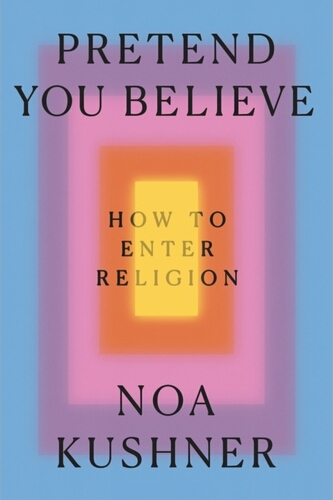 Book cover of Pretend You Believe by Rabbi Noa Kushner