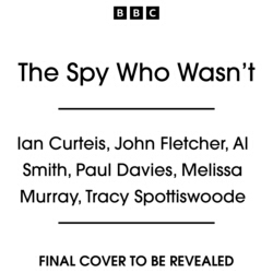 Book cover of The Spy Who Wasn’t by Ian Curteis, John Fletcher, Al Smith, Paul Davies, Melissa Murray, Tracy Spottiswoode
