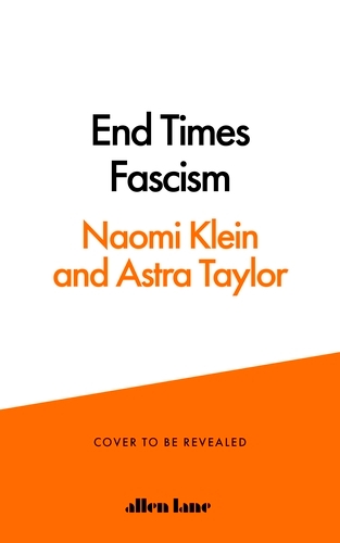 Book cover of End Times Fascism by Naomi Klein, Astra Taylor