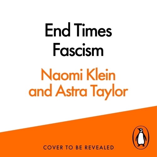 Book cover of End Times Fascism by Naomi Klein, Astra Taylor