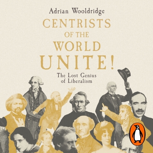 Book cover of Centrists of the World Unite! by Adrian Wooldridge