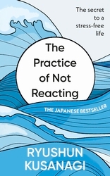 Book cover of The Practice of Not Reacting by Ryushun Kusunagi