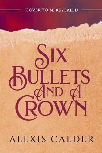 Book cover of Six Bullets and A Crown by Alexis Calder