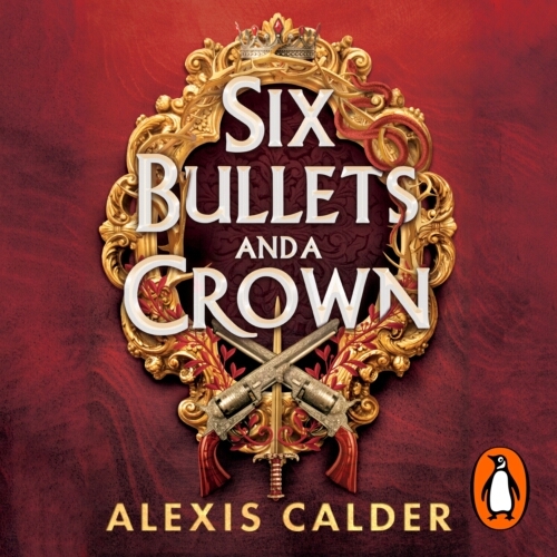 Book cover of Six Bullets and A Crown by Alexis Calder