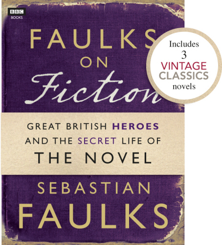 Faulks on Fiction (Includes 3 Vintage Classics): Great British Heroes and the Secret Life of the Novel