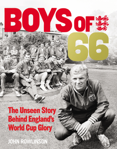The Boys of ’66  - The Unseen Story Behind England’s World Cup Glory