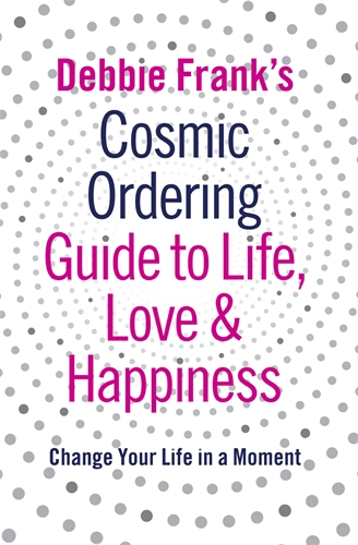 Debbie Frank's Cosmic Ordering Guide to Life, Love and Happiness